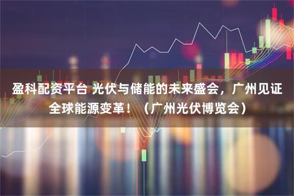 盈科配资平台 光伏与储能的未来盛会,广州见证全球能源变革!(广州光伏博览会)