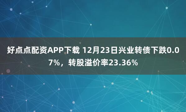 好点点配资APP下载 12月23日兴业转债下跌0.07%,转股溢价率23.36%