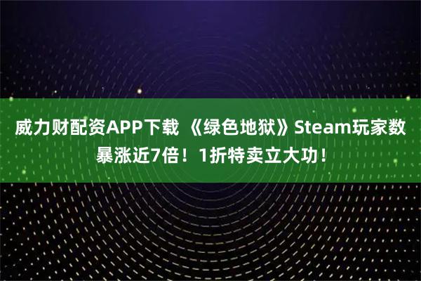 威力财配资APP下载 《绿色地狱》Steam玩家数暴涨近7倍!1折特卖立大功!