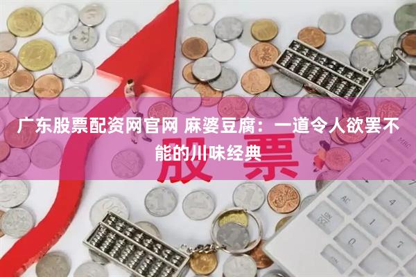 广东股票配资网官网 麻婆豆腐:一道令人欲罢不能的川味经典