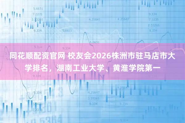 同花顺配资官网 校友会2026株洲市驻马店市大学排名,湖南工业大学、黄淮学院第一