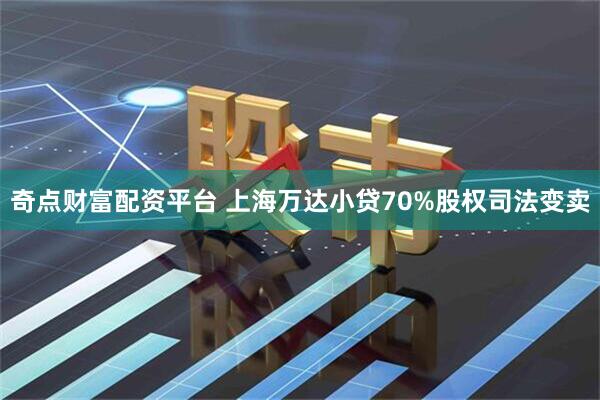 奇点财富配资平台 上海万达小贷70%股权司法变卖