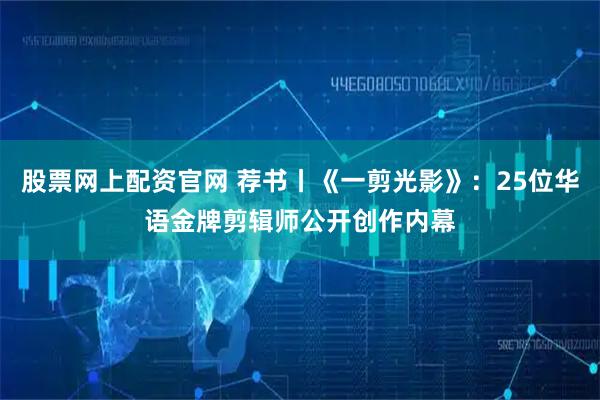 股票网上配资官网 荐书丨《一剪光影》：25位华语金牌剪辑师公开创作内幕