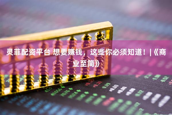 灵菲配资平台 想要赚钱，这些你必须知道！|《商业至简》